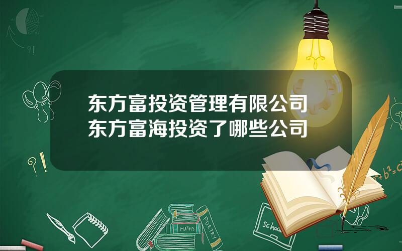 东方富投资管理有限公司 东方富海投资了哪些公司